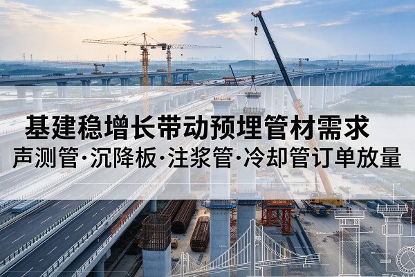 零陵基建稳增长带动预埋监测管材需求,声测管、沉降板、注浆管订单持续放量